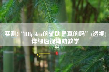 实测!“HHpoker的辅助是真的吗”(透视)详细透视辅助教学