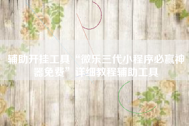 辅助开挂工具“微乐三代小程序必赢神器免费”详细教程辅助工具