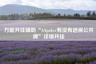 万能开挂辅助“AApoker有没有透视公共牌”详细开挂