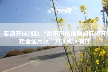 实测开挂辅助:“微乐河南推倒胡麻将开挂器通用版	”其实确实有挂