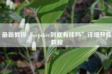 最新教你“wepoker到底有挂吗	”详细开挂教程