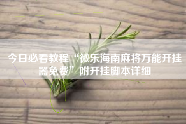 今日必看教程“微乐海南麻将万能开挂器免费	”附开挂脚本详细