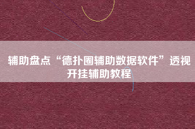 辅助盘点“德扑圈辅助数据软件	”透视开挂辅助教程