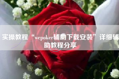 实操教程“wepoker辅助下载安装	”详细辅助教程分享