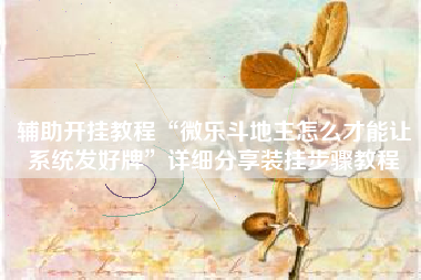 辅助开挂教程“微乐斗地主怎么才能让系统发好牌”详细分享装挂步骤教程