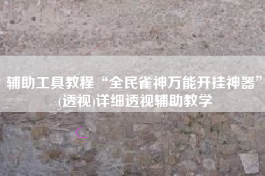 辅助工具教程“全民雀神万能开挂神器	”(透视)详细透视辅助教学
