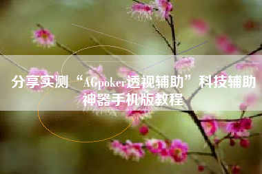 分享实测“AGpoker透视辅助	”科技辅助神器手机版教程