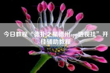 今日教程“德扑之星德州app透视挂	”开挂辅助教程