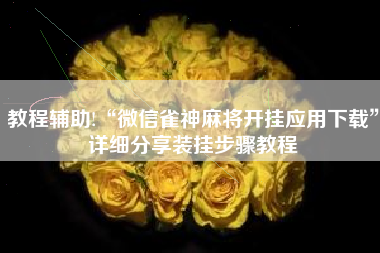 教程辅助!“微信雀神麻将开挂应用下载”详细分享装挂步骤教程