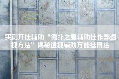 实测开挂辅助“德扑之星辅助挂作弊透视方法”揭秘透视辅助万能挂用法