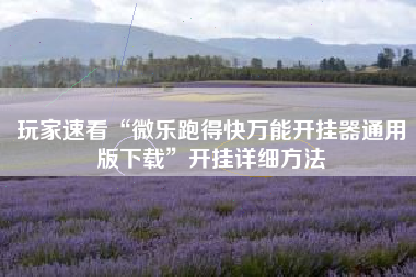 玩家速看“微乐跑得快万能开挂器通用版下载”开挂详细方法