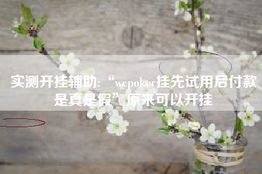 实测开挂辅助:“wepoker挂先试用后付款是真是假	”原来可以开挂
