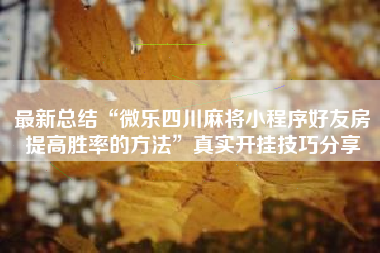 最新总结“微乐四川麻将小程序好友房提高胜率的方法”真实开挂技巧分享