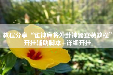 教程分享“雀神麻将外卦神器安装教程”开挂辅助脚本+详细开挂