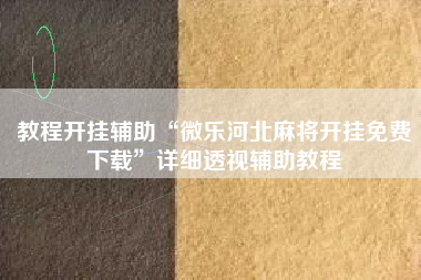 教程开挂辅助“微乐河北麻将开挂免费下载”详细透视辅助教程