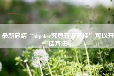 最新总结“hhpoker究竟有没有挂	”可以开挂方法