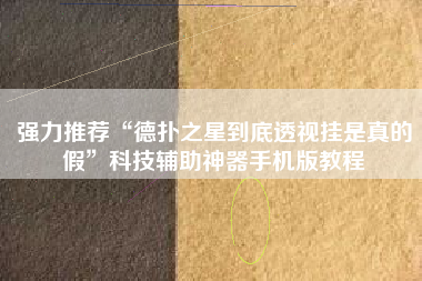强力推荐“德扑之星到底透视挂是真的假”科技辅助神器手机版教程