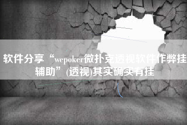 软件分享“wepoker微扑克透视软件作弊挂辅助”(透视)其实确实有挂