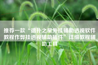 推荐一款“德扑之星外挂辅助透视软件教程作弊挂透视辅助插件”详细教程辅助工具