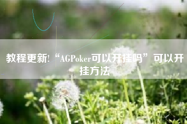 教程更新!“AGPoker可以开挂吗	”可以开挂方法