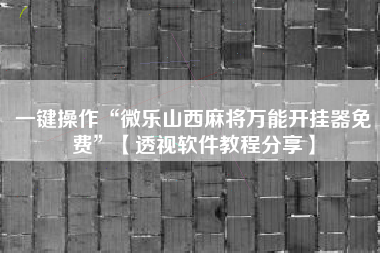 一键操作“微乐山西麻将万能开挂器免费	”【透视软件教程分享】