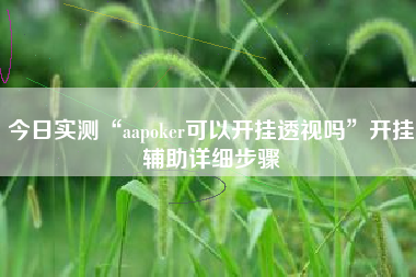 今日实测“aapoker可以开挂透视吗”开挂辅助详细步骤