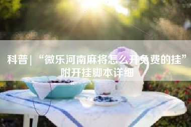 科普|“微乐河南麻将怎么开免费的挂	”附开挂脚本详细