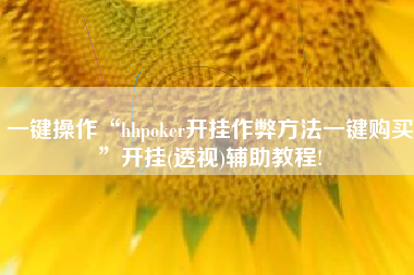 一键操作“hhpoker开挂作弊方法一键购买”开挂(透视)辅助教程!