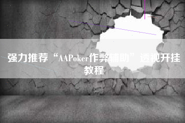 强力推荐“AAPoker作弊辅助	”透视开挂教程