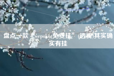 盘点一款“wepoker免费挂”(透视)其实确实有挂