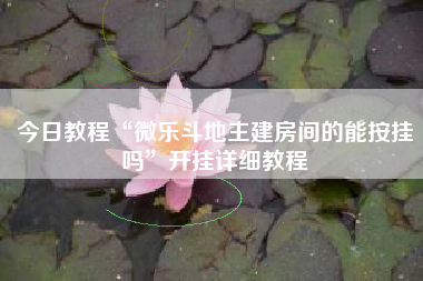 今日教程“微乐斗地主建房间的能按挂吗”开挂详细教程