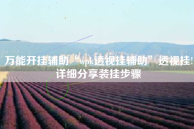 万能开挂辅助“wpk透视挂辅助	”透视挂!详细分享装挂步骤