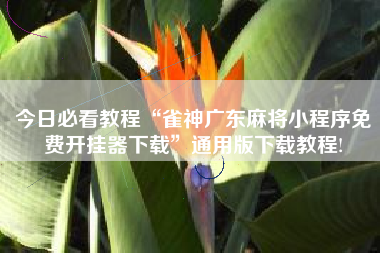 今日必看教程“雀神广东麻将小程序免费开挂器下载”通用版下载教程!