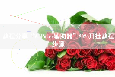 教程分享“WePoker辅助器	”2026开挂教程步骤