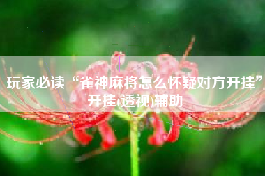 玩家必读“雀神麻将怎么怀疑对方开挂”开挂(透视)辅助