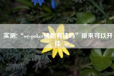 实测!“we-poker辅助有挂吗”原来可以开挂