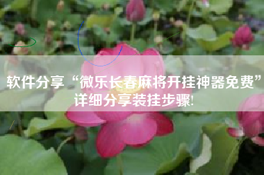 软件分享“微乐长春麻将开挂神器免费”详细分享装挂步骤!