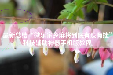 最新总结“微乐家乡麻将到底有没有挂	”科技辅助神器手机版教程