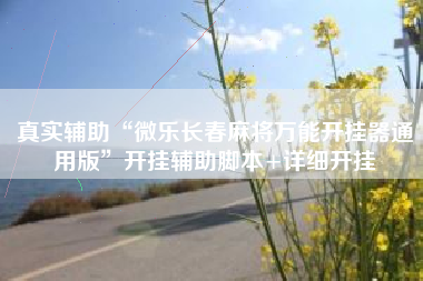 真实辅助“微乐长春麻将万能开挂器通用版”开挂辅助脚本+详细开挂