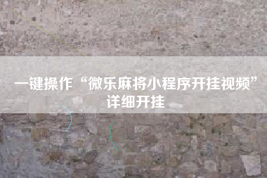 一键操作“微乐麻将小程序开挂视频	”详细开挂