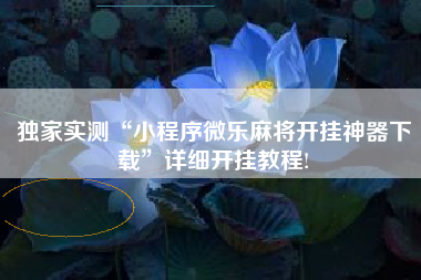 独家实测“小程序微乐麻将开挂神器下载”详细开挂教程!
