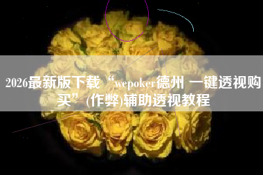 2026最新版下载“wepoker德州 一键透视购买”(作弊)辅助透视教程
