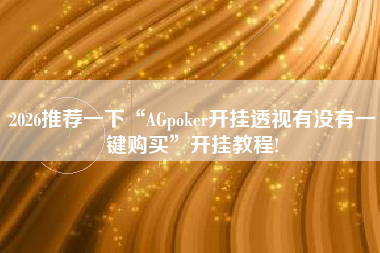 2026推荐一下“AGpoker开挂透视有没有一键购买”开挂教程!