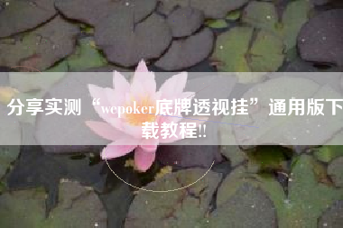 分享实测“wepoker底牌透视挂”通用版下载教程!!