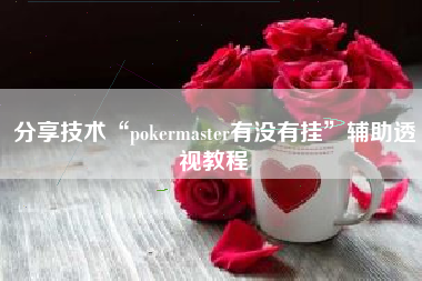 分享技术“pokermaster有没有挂	”辅助透视教程