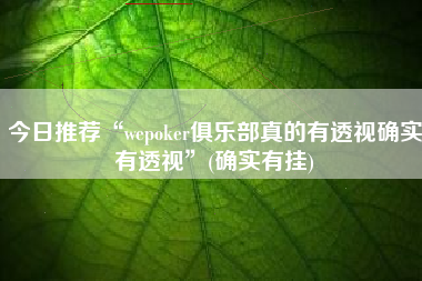 今日推荐“wepoker俱乐部真的有透视确实有透视	”(确实有挂)
