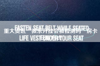 重大资讯“微乐开挂会被检测吗”房卡获取方式