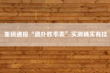 重磅通报“德扑胜率表	”实测确实有挂