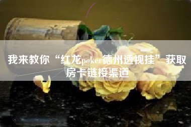 我来教你“红龙poker德州透视挂”获取房卡链接渠道