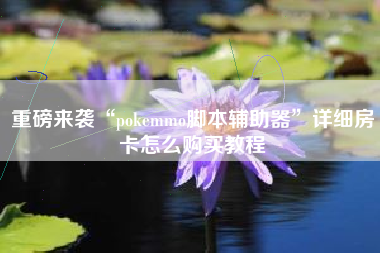 重磅来袭“pokemmo脚本辅助器”详细房卡怎么购买教程